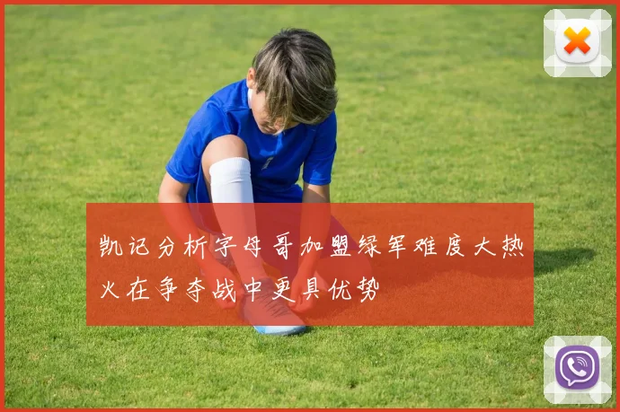凯记分析字母哥加盟绿军难度大热火在争夺战中更具优势