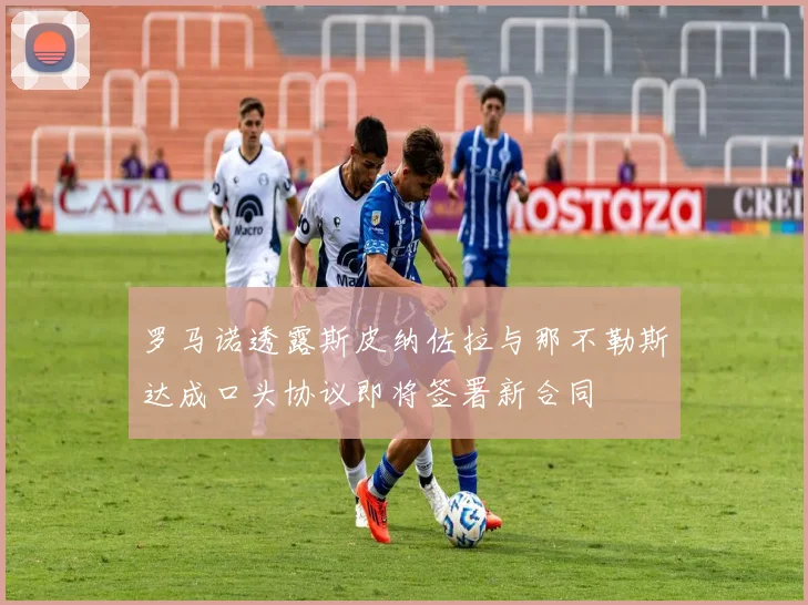 罗马诺透露斯皮纳佐拉与那不勒斯达成口头协议即将签署新合同