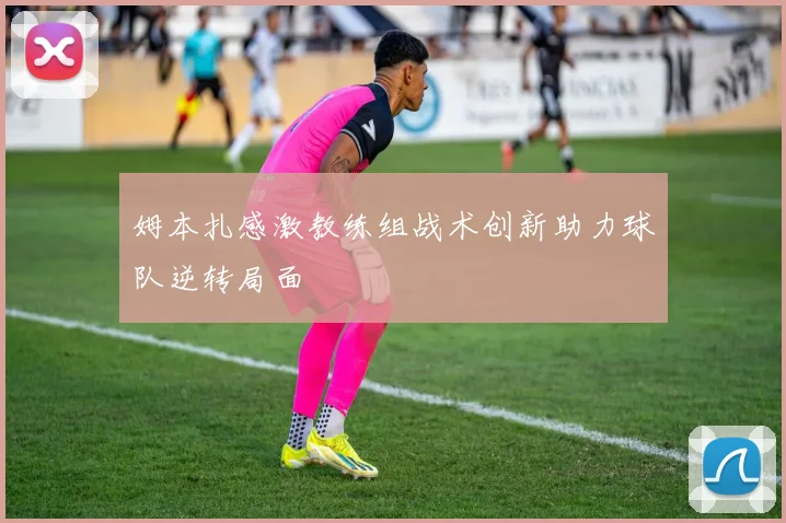 姆本扎感激教练组战术创新助力球队逆转局面