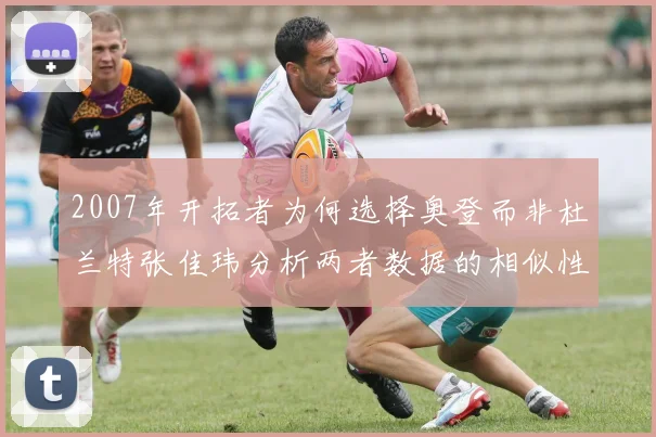 2007年开拓者为何选择奥登而非杜兰特张佳玮分析两者数据的相似性