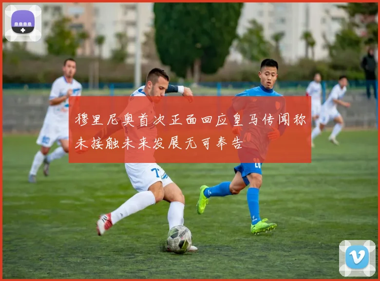 穆里尼奥首次正面回应皇马传闻称未接触未来发展无可奉告