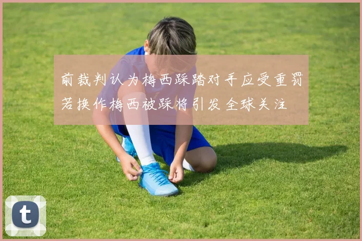 前裁判认为梅西踩踏对手应受重罚若换作梅西被踩将引发全球关注