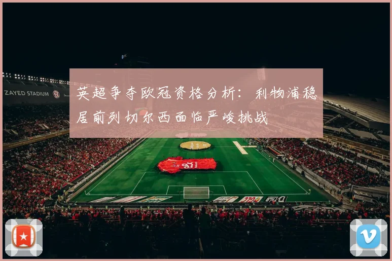 英超争夺欧冠资格分析：利物浦稳居前列切尔西面临严峻挑战