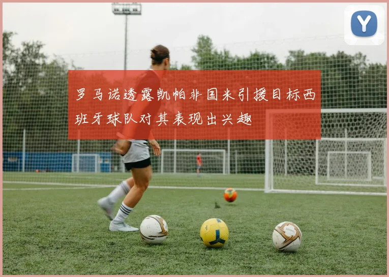 罗马诺透露凯帕非国米引援目标西班牙球队对其表现出兴趣