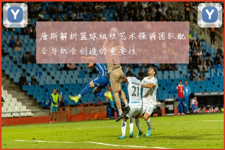 唐斯解析篮球组织艺术强调团队配合与机会创造的重要性